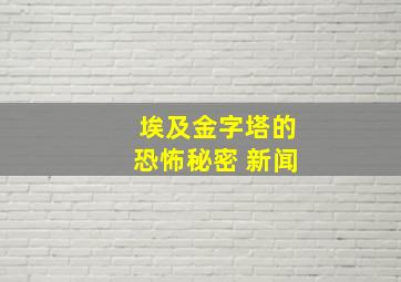 埃及金字塔的恐怖秘密 新闻